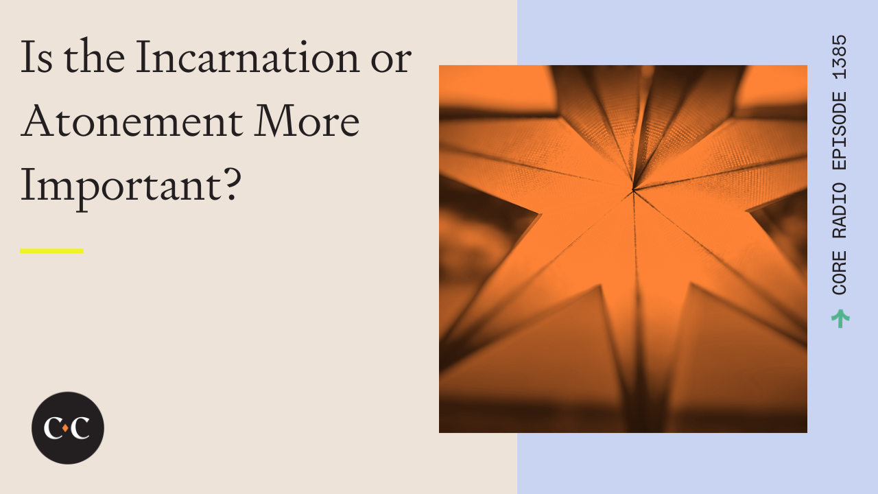 Is the Incarnation or Atonement More Important? - Core Live - 12/21/23
