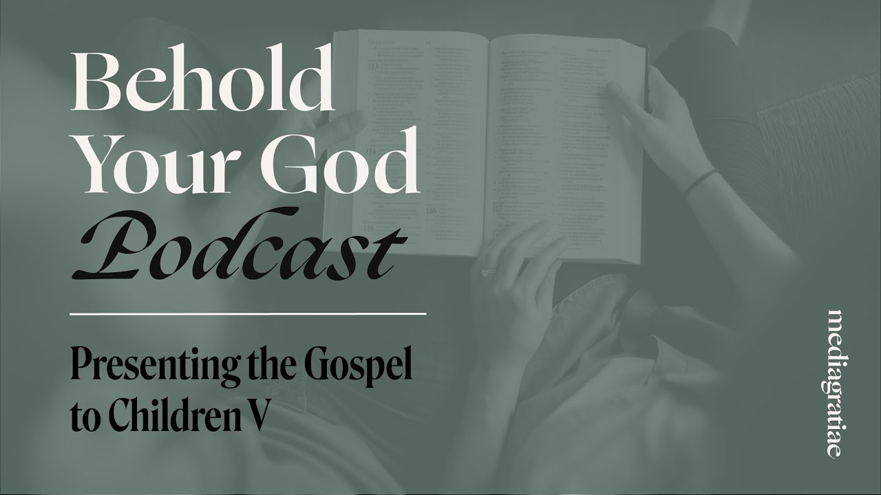Presenting the Gospel to Children V - Behold Your God Podcast