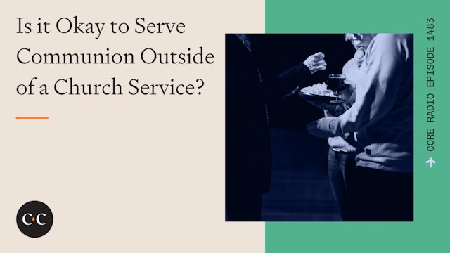 Is it Okay to Serve Communion Outside of a Church Service? - Core Live - 5/7/24