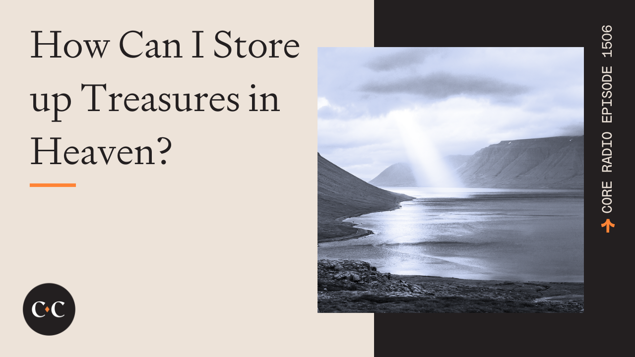 How Can I Store up Treasures in Heaven? - Core Live - 6/7/24