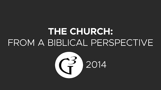 The Church: From a Biblical Perspective - G3 Conference (2014)