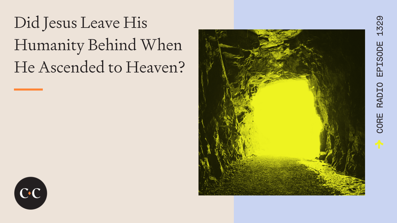 Did Jesus Leave His Humanity Behind When He Ascended to Heaven? - Core Live