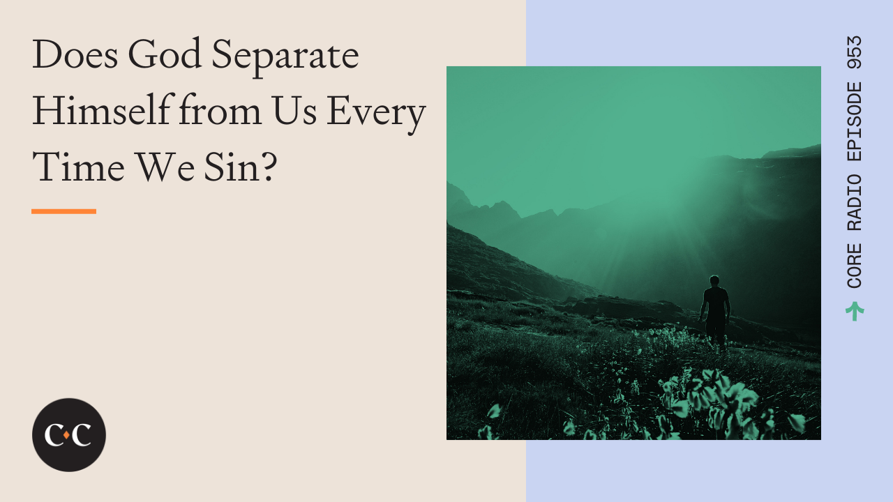 Does God Separate Himself from Us Every Time We Sin? - Core Live - 4/26/22
