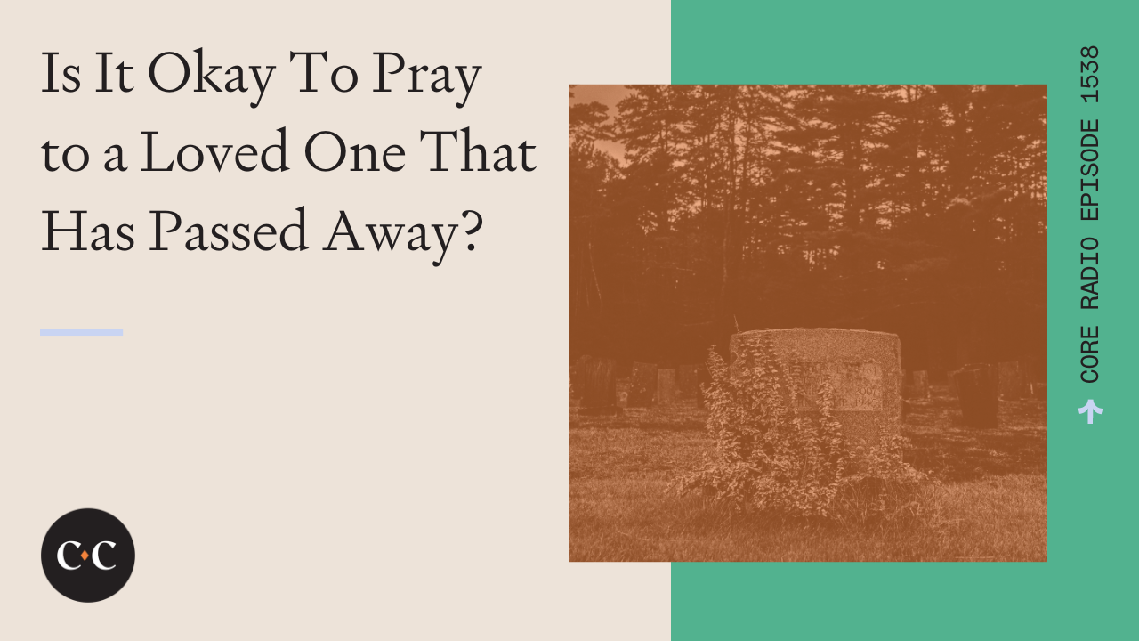 Is It Okay To Pray to a Loved One That Has Passed Away? - Core Live - 7/23/24