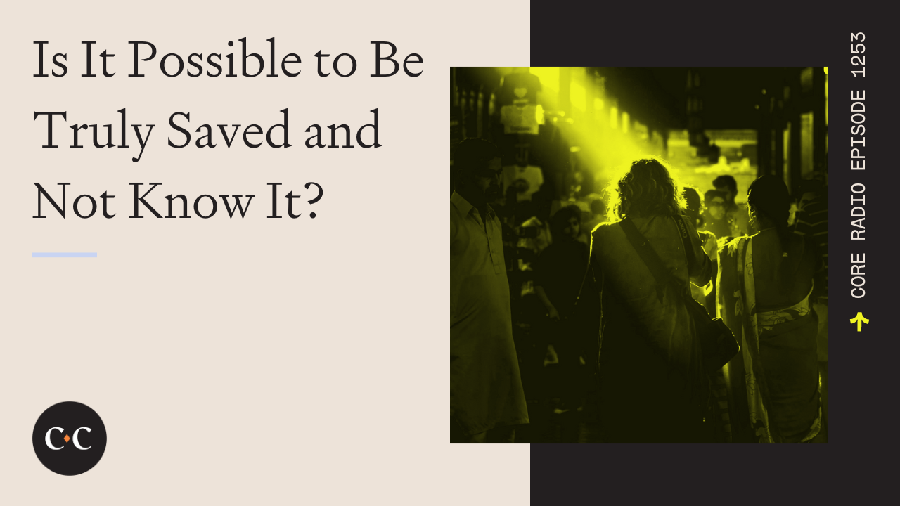 Is It Possible to Be Truly Saved and Not Know It? - Core Live - 6/20/23