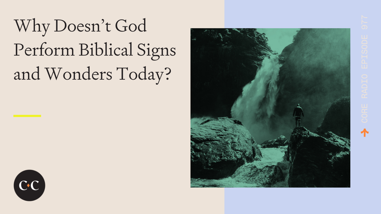 Why Doesn’t God Perform Biblical Signs and Wonders Today? - Core Live - 5/17/22