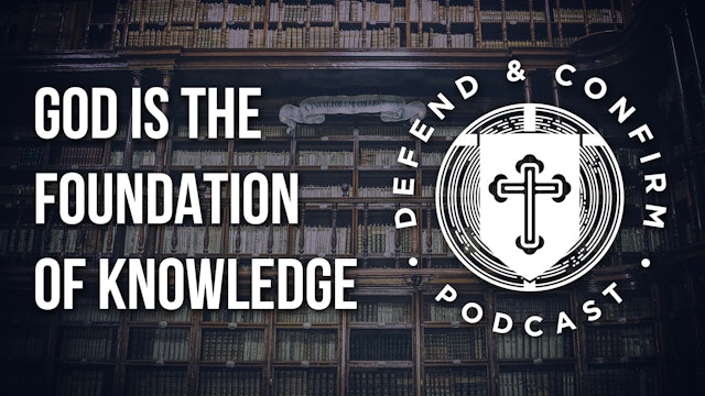 God is The Foundation of Knowledge - Defend and Confirm Podcast