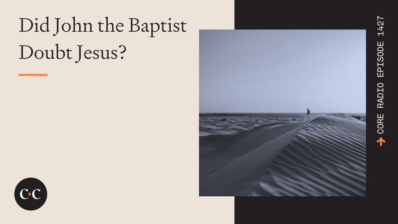Did John the Baptist Doubt Jesus? - Core Live - 2/23/24