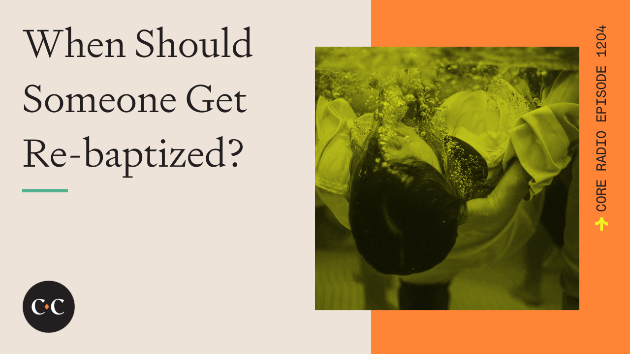 When Should Someone Get Re-baptized? - Core Live - 4/12/23