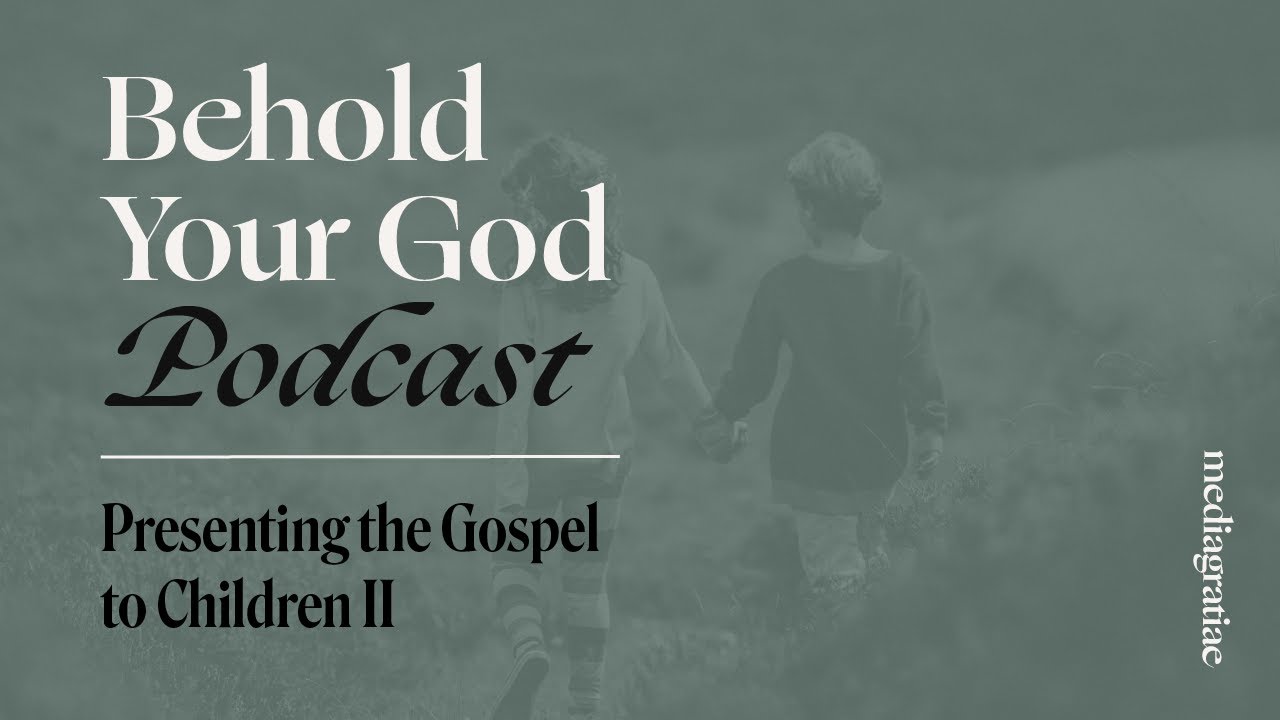 Presenting the Gospel to Children II - Behold Your God Podcast