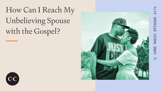 How Can I Reach My Unbelieving Spouse with the Gospel? - Core Live - 4/24/24