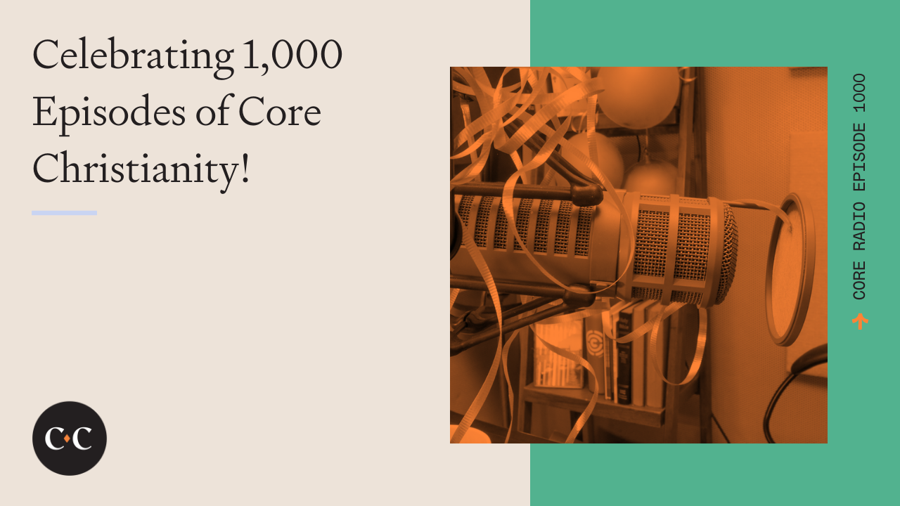 Celebrating 1,000 Episodes of Core Christianity! - Core Live - 6/30/22