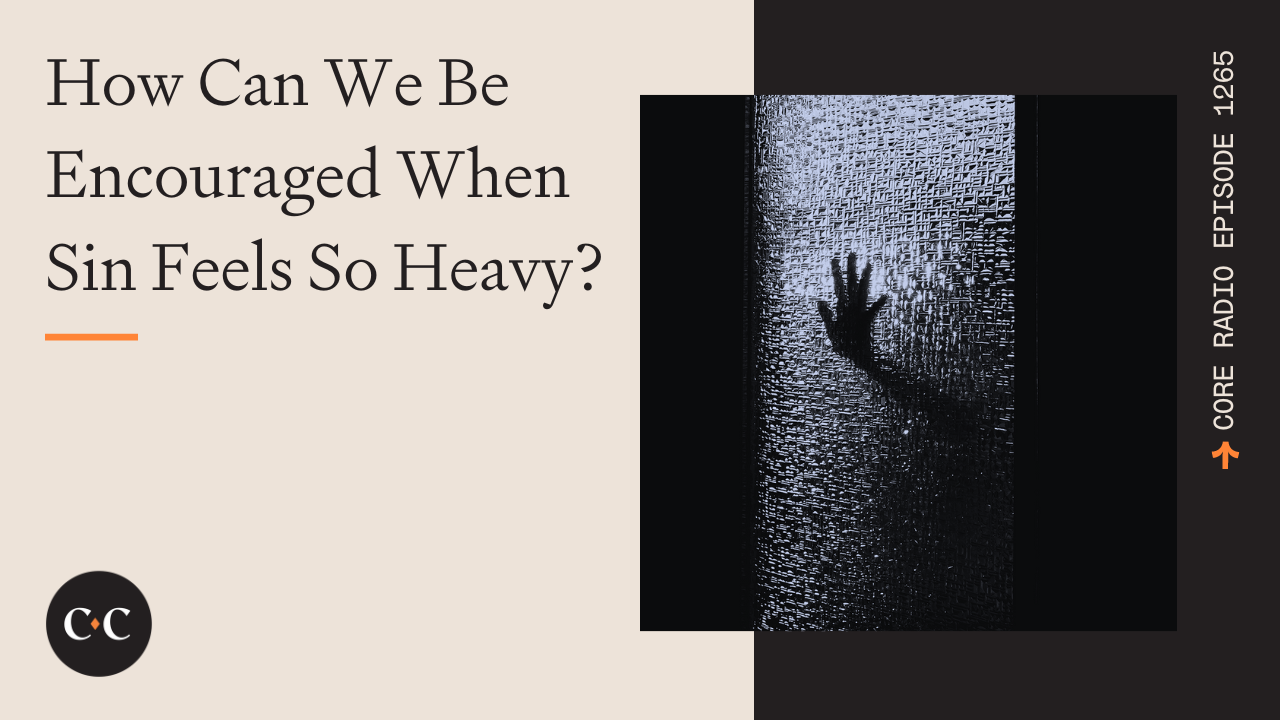 How Can We Be Encouraged When Sin Feels So Heavy? - Core Live - 7/6/23