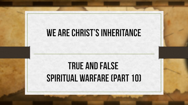 We Are Christ's Inheritance - P10 - True and False Spiritual Warfare