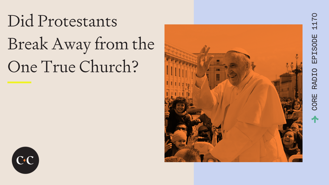 Did Protestants Break Away from the One True Church? - Core Live - 2/23/23
