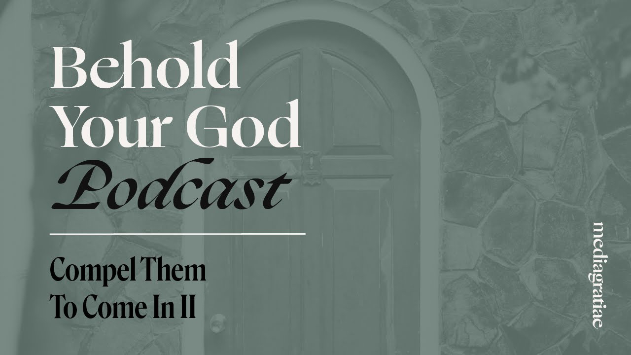 Compel Them to Come In II - Behold Your God Podcast