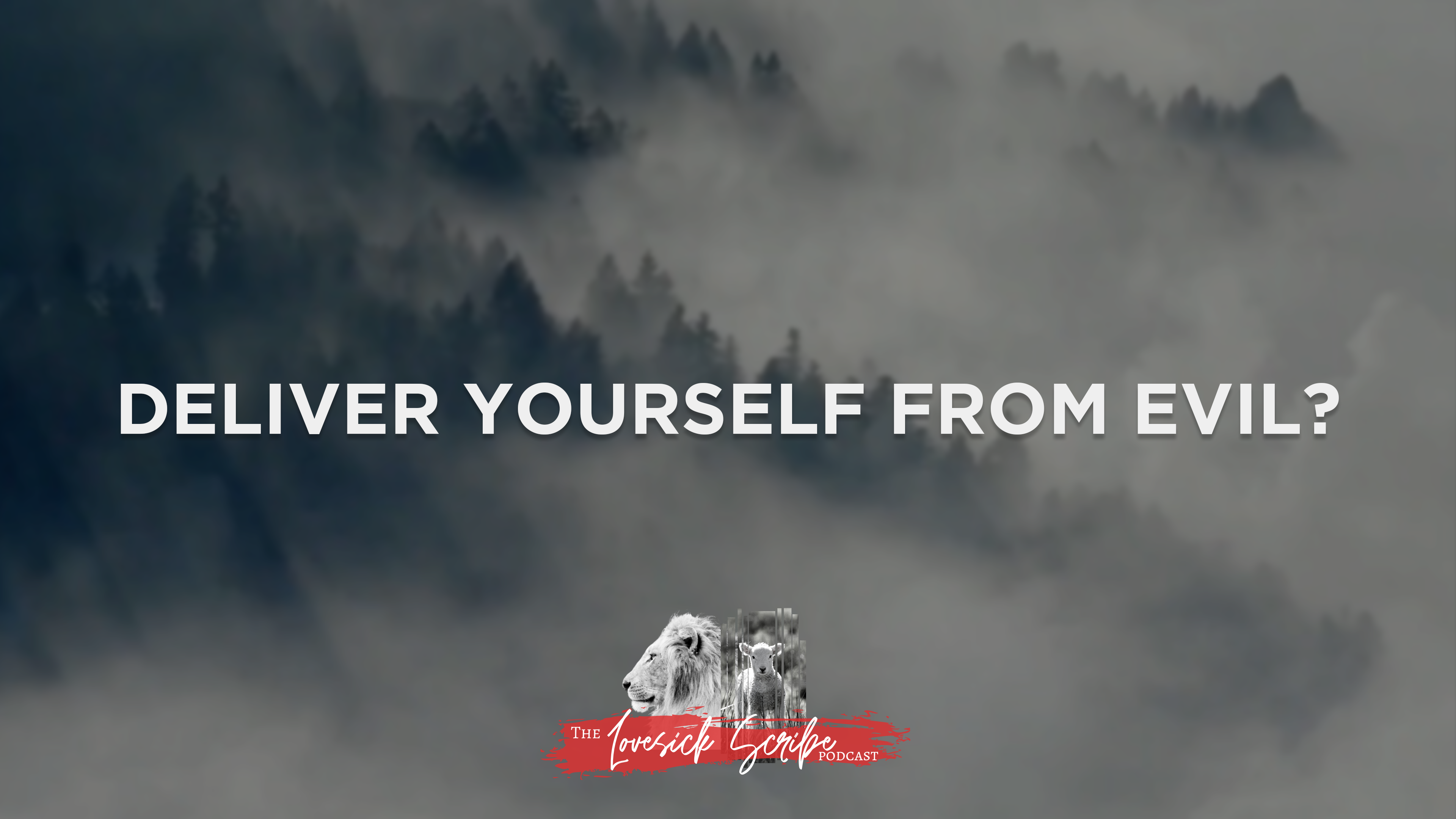 Deliver YOURSELF from Evil? - The Lovesick Scribe Podcast