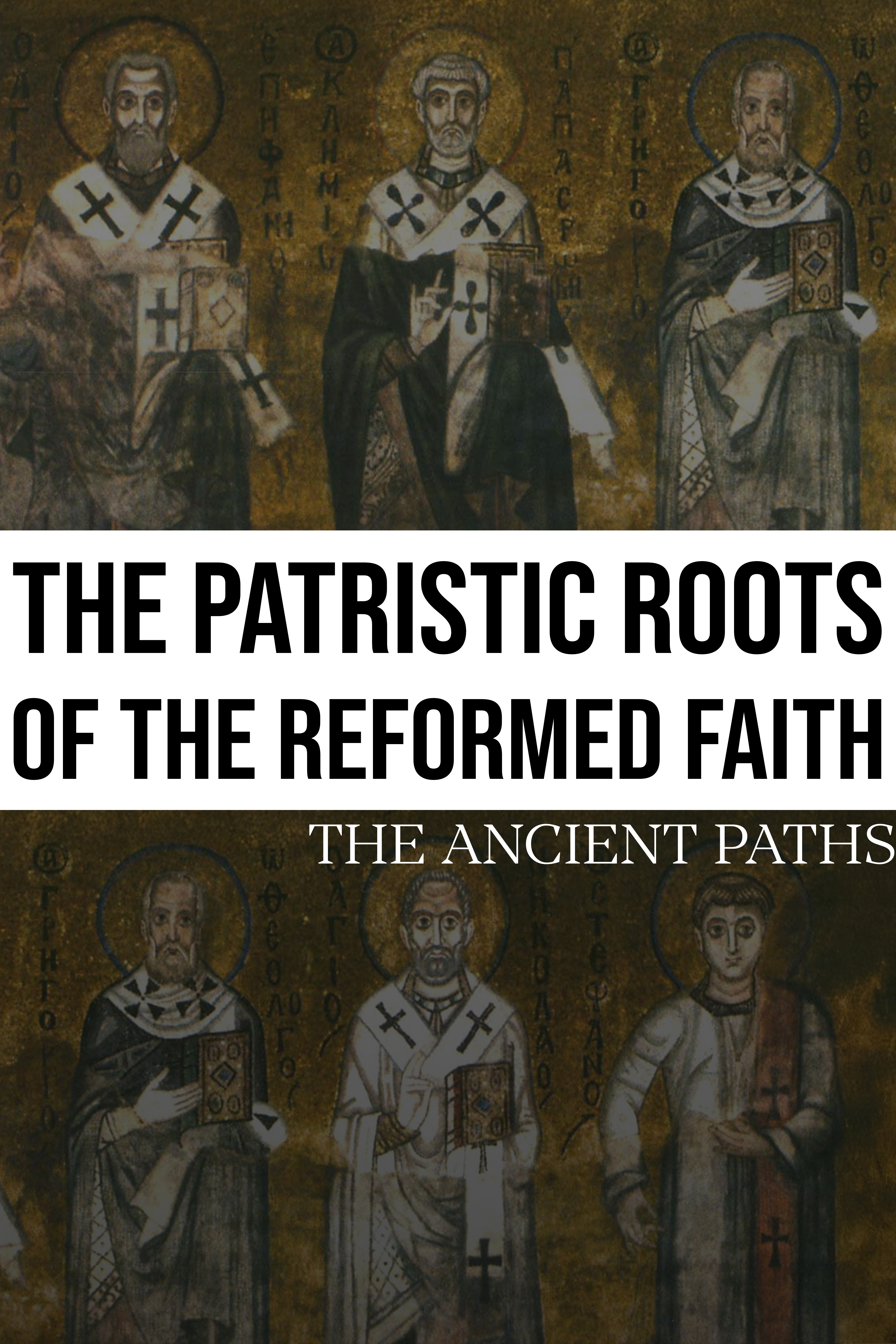 The Patristic Roots of the Reformed Faith - The Ancient Paths