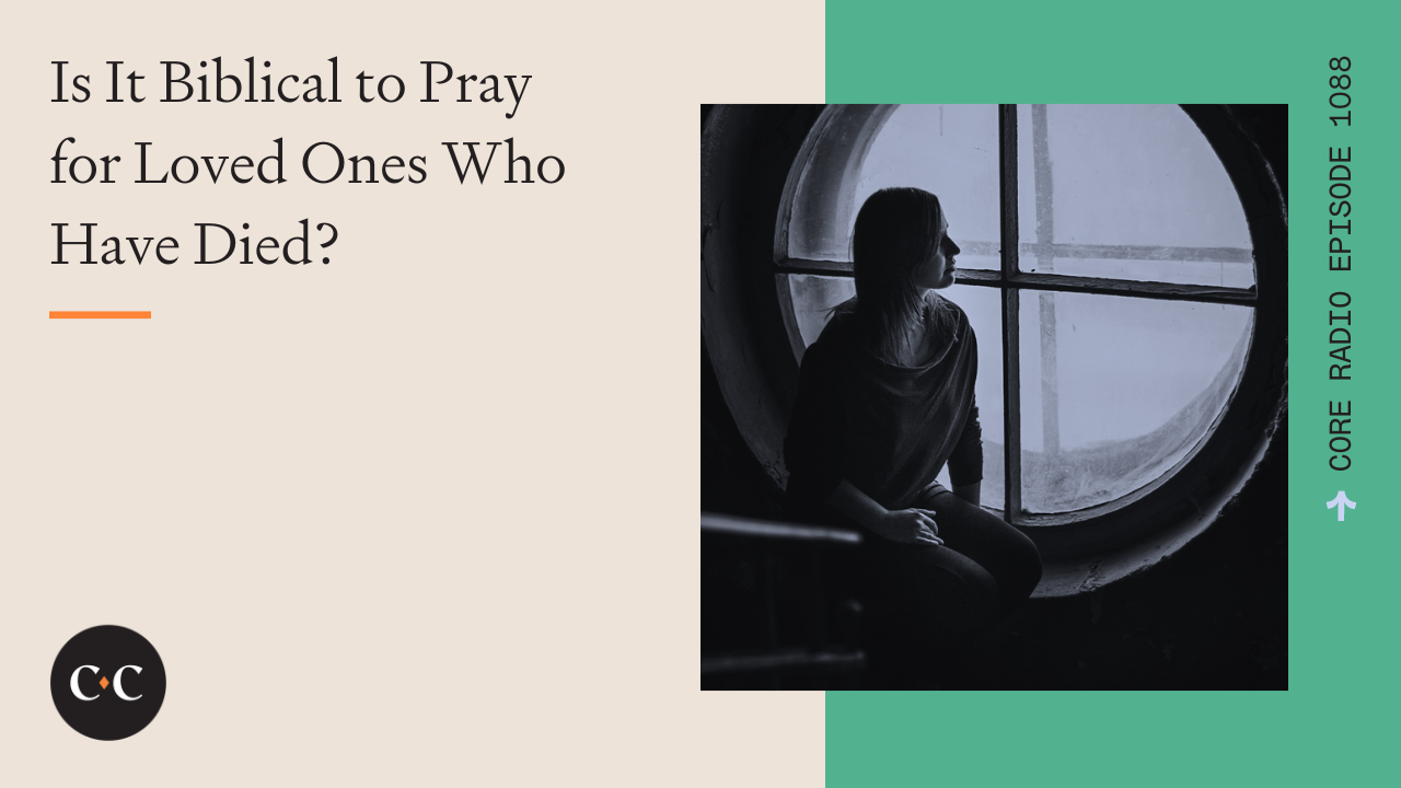 Is It Biblical to Pray for Loved Ones Who Have Died? - Core Live - 11/1/22