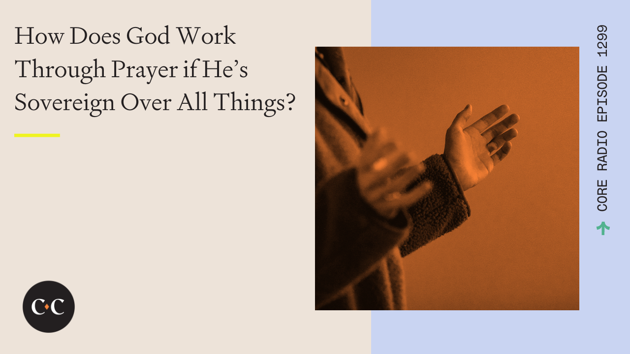 How Does God Work Through Prayer if He’s Sovereign Over All Things? 
