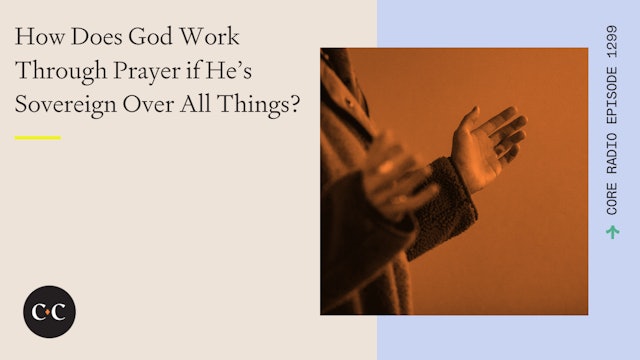 How Does God Work Through Prayer if He’s Sovereign Over All Things? 