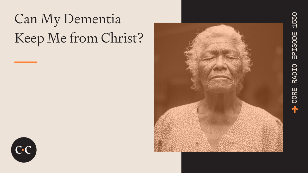 Can My Dementia Keep Me from Christ? - Core Live - 7/11/24