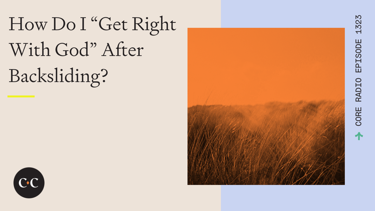 How Do I “Get Right With God” After Backsliding? - Core Live - 9/26/23
