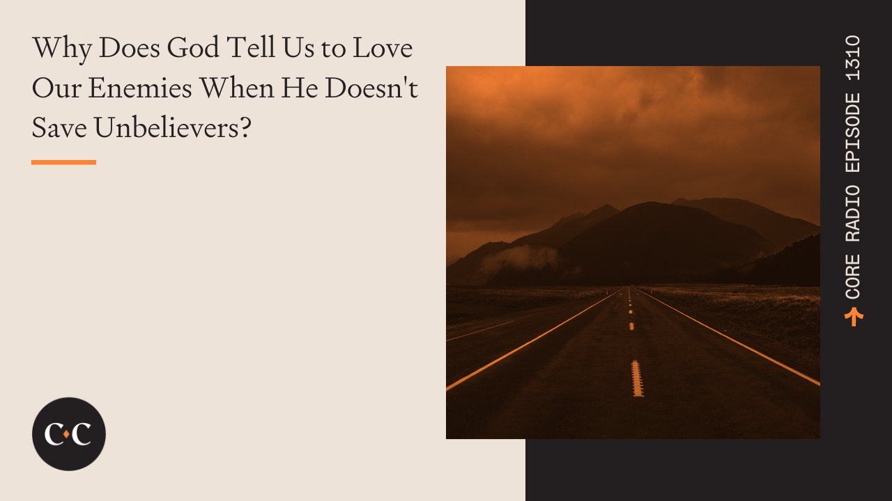 Why Does God Tell Us to Love Our Enemies When He Doesn't Save Unbelievers?