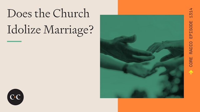 Does the Church Idolize Marriage? - Core Live - 9/13/23