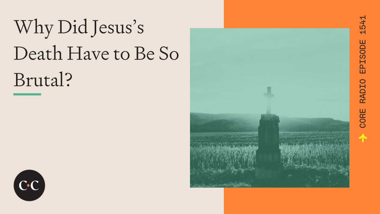 Why Did Jesus's Death Have to Be So Brutal? - Core Live - 7/26/24