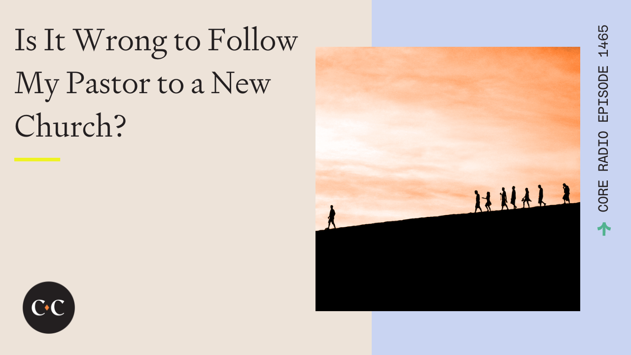 Is It Wrong to Follow My Pastor to a New Church? - Core Live - 4/17/24