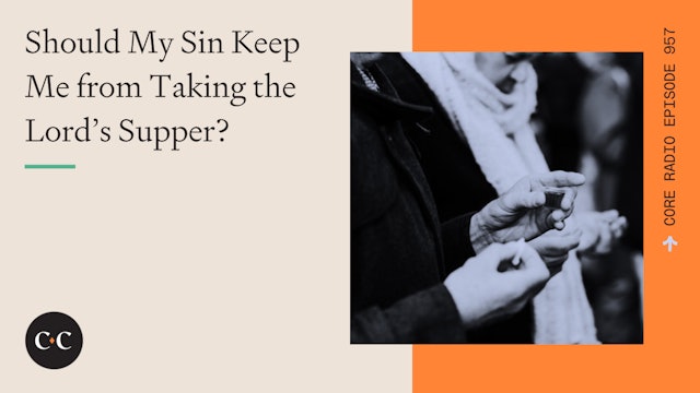 Should My Sin Keep Me from Taking the Lord’s Supper? - Core Live - 5/02/22