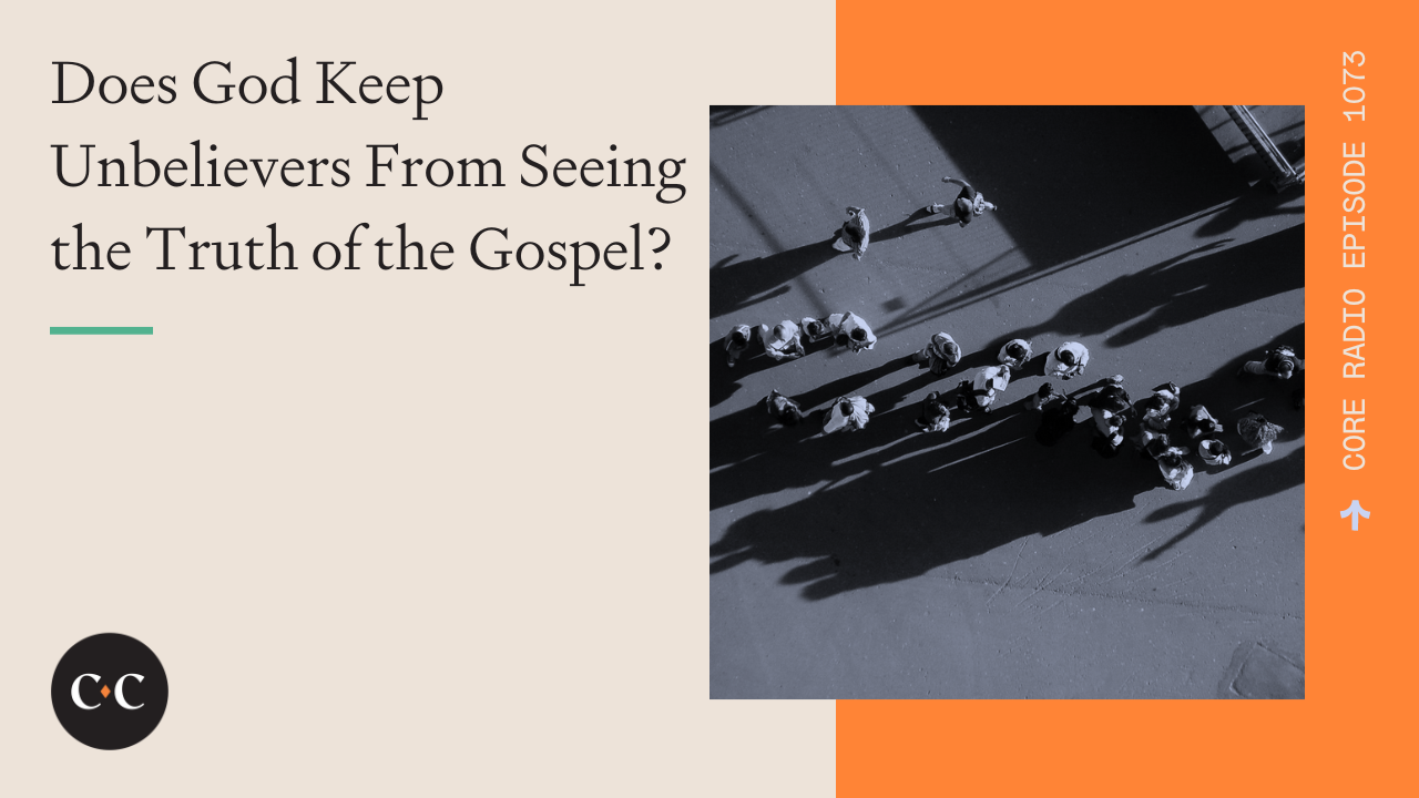 Does God Keep Unbelievers From Seeing the Truth of the Gospel? 