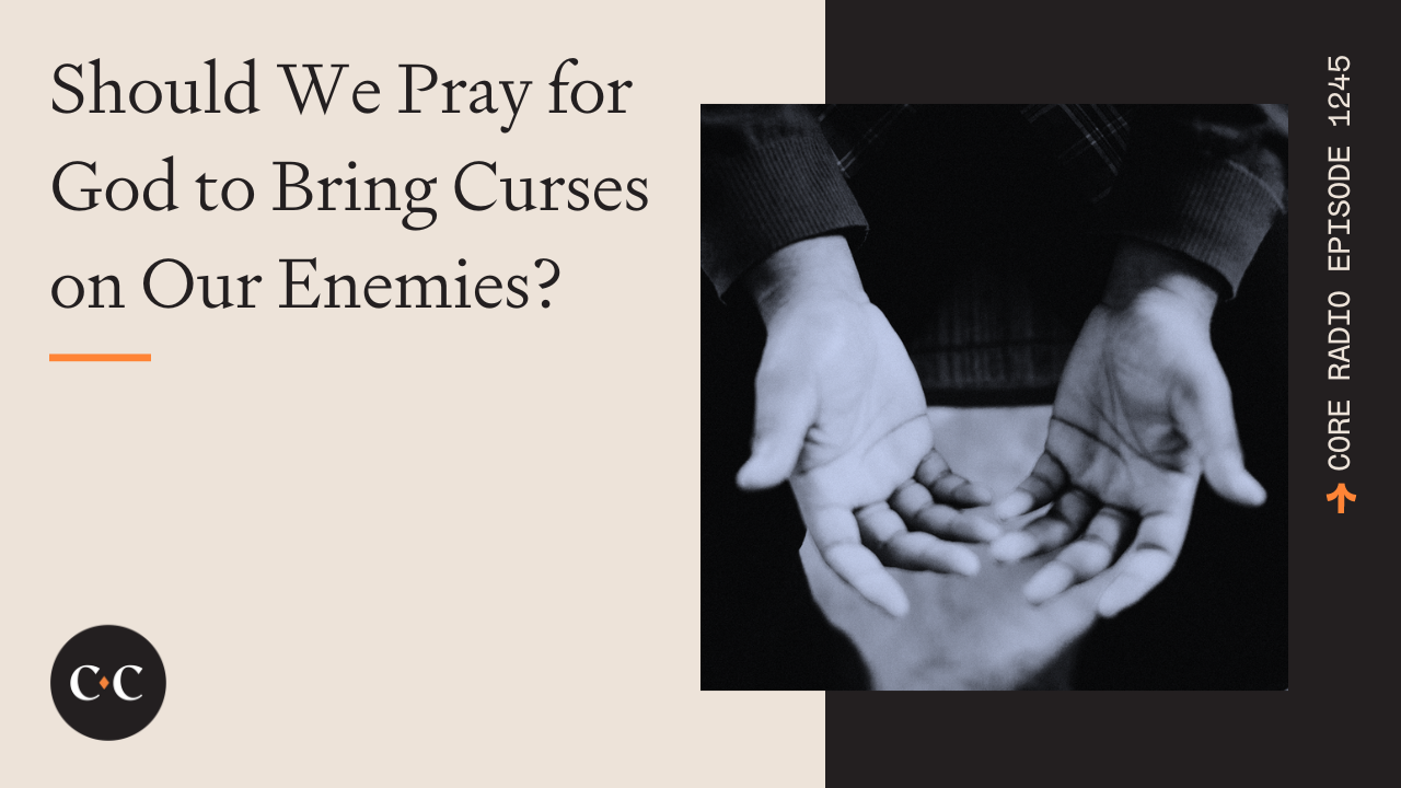 Should We Pray for God to Bring Curses on Our Enemies? - Core Live - 6/08/23