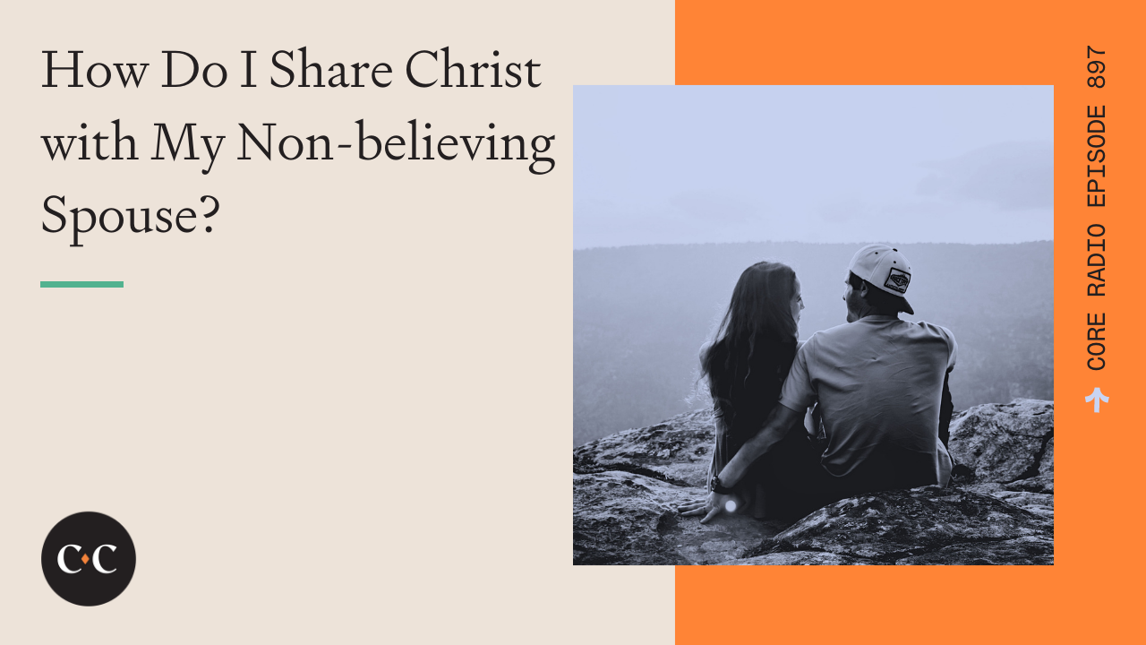 How Do I Share Christ with My Non-believing Spouse? - Core Live - 2/7/22