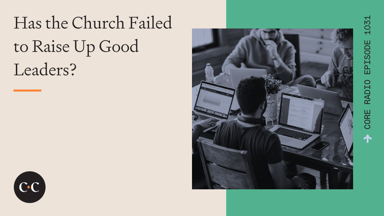 Has the Church Failed to Raise Up Good Leaders? - Core Live - 8/19/22