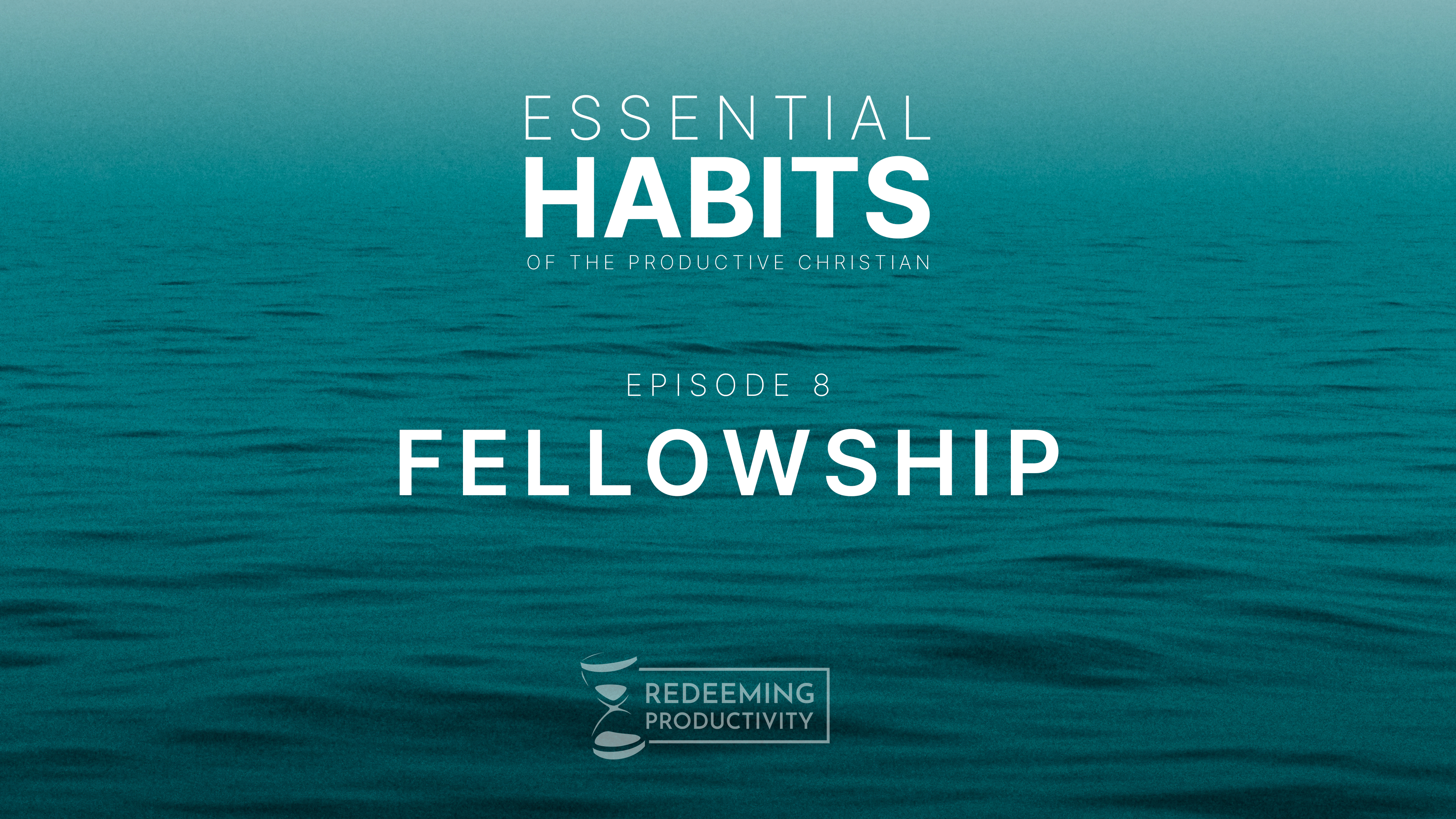 The Habit of Fellowship - S01.E08 - Redeeming Productivity