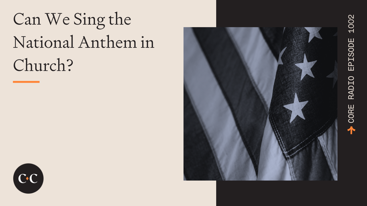 Can We Sing the National Anthem in Church? - Core Live - 7/04/22