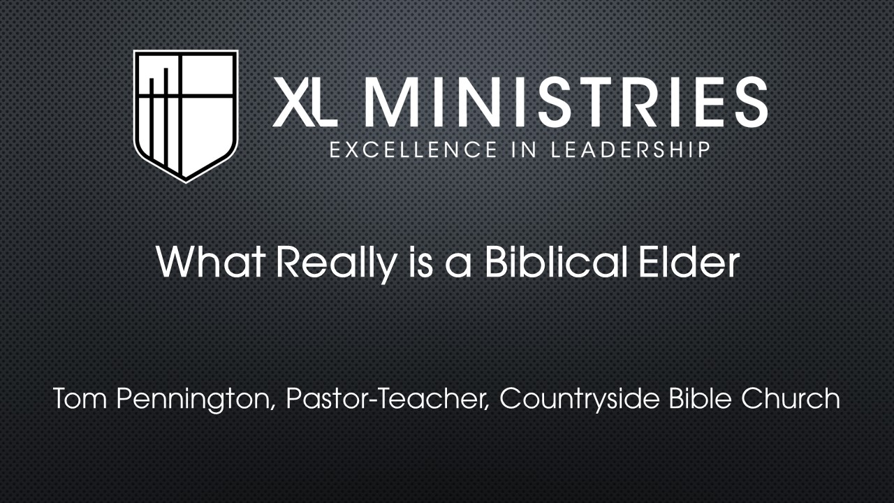 What Really is a Biblical Elder? - Tom Pennington - XL Ministries