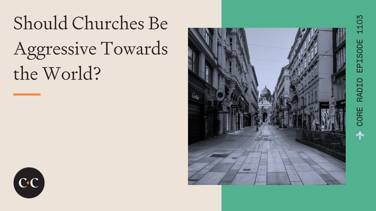 Should Churches Be Aggressive Towards the World? - Core Live  - 11/23/22