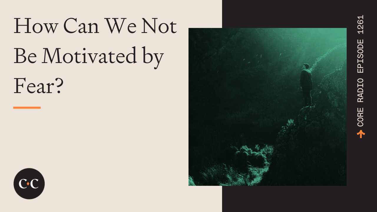 How Can We Not Be Motivated by Fear? - Core Live - 6/30/23