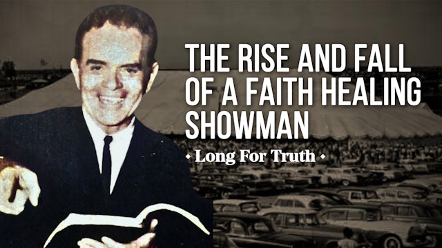 The Rise and Fall of a Faith Healing Showman - Long for Truth