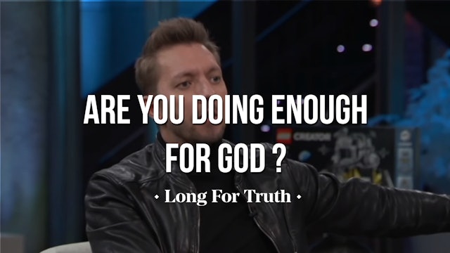 Are You Doing Enough for God? - Long For Truth