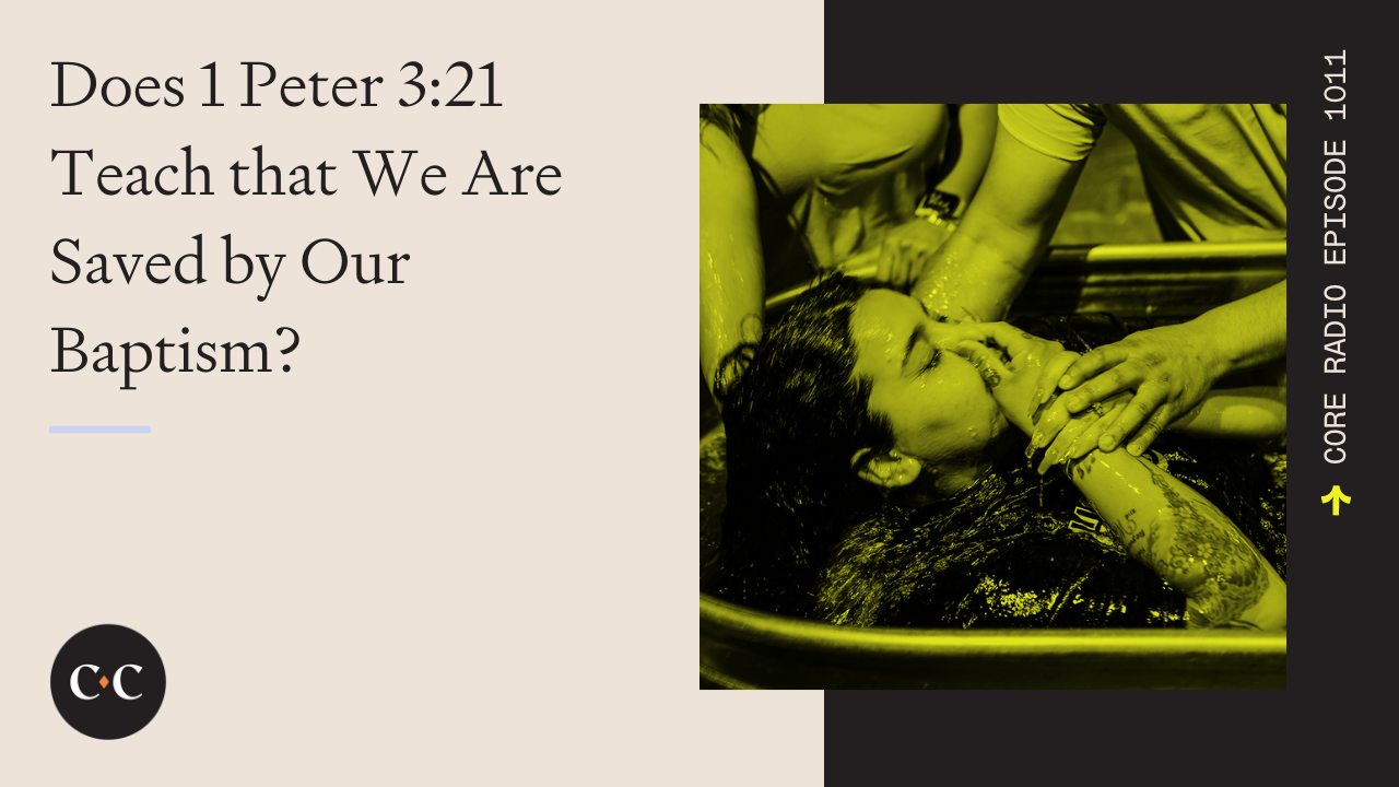 Does 1 Peter 3:21 Teach that We Are Saved by Our Baptism? - Core Live - 7/15/22