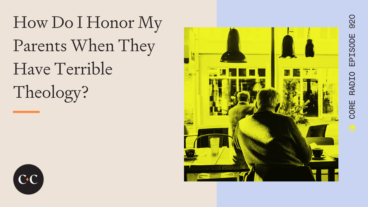 How Do I Honor My Parents When They Have Terrible Theology? - Core Live