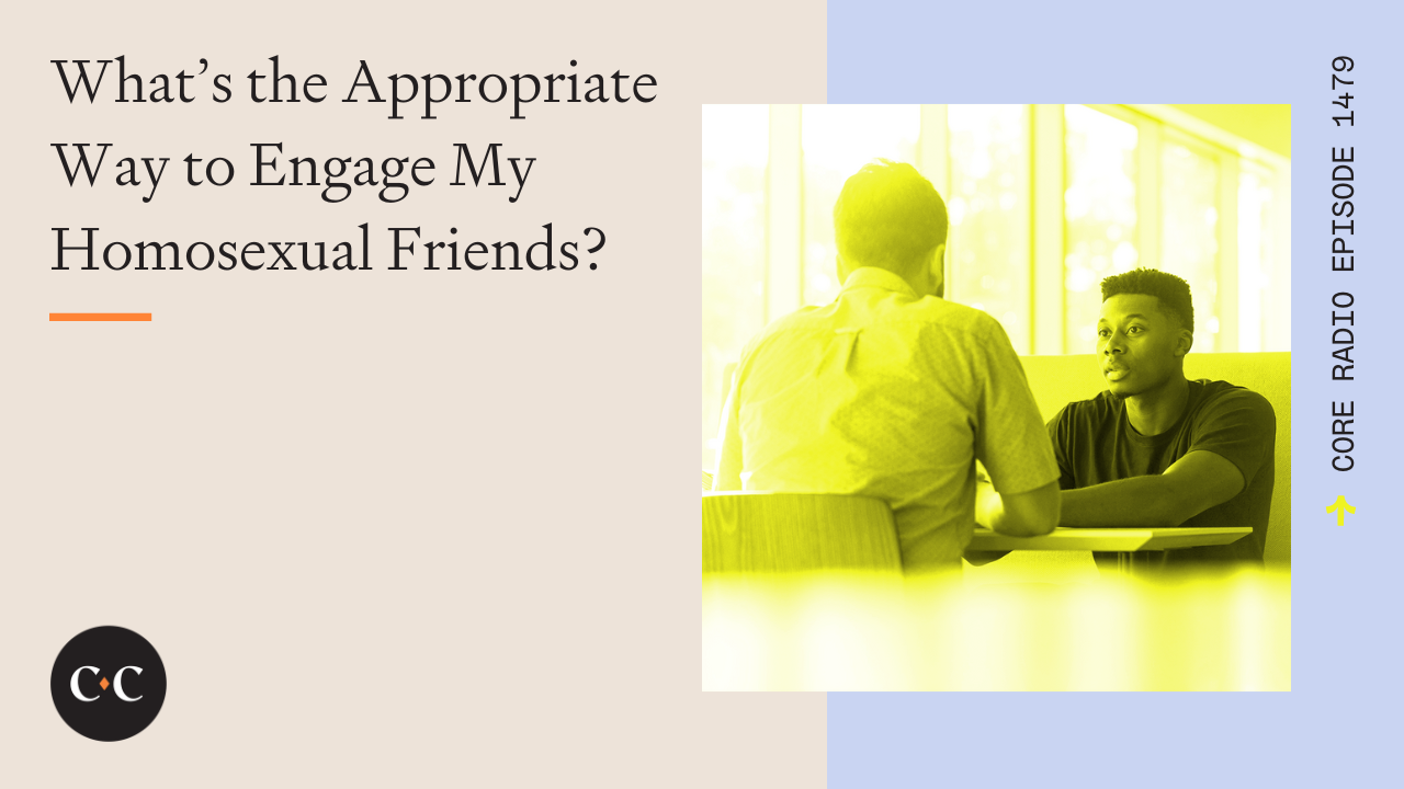 What’s the Appropriate Way to Engage My Homosexual Friends? - Core Live - 5/1/24