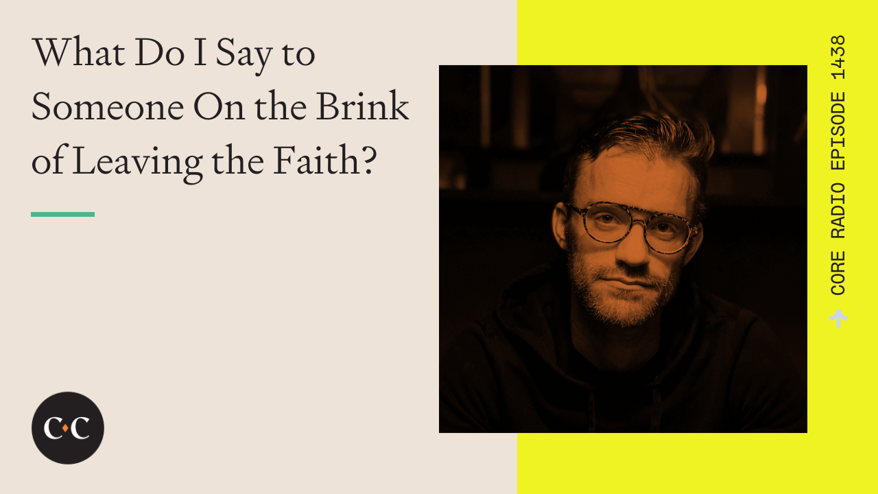 What Do I Say to Someone On the Brink of Leaving the Faith? - Core Live 