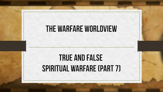 The Warfare Worldview - P7 - True and False Spiritual Warfare