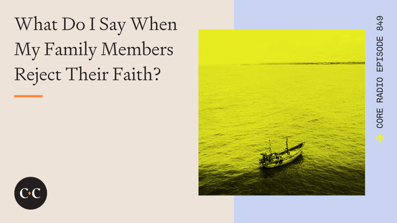 What Do I Say When My Family Members Reject Their Faith? - Core Live - 12/02/21