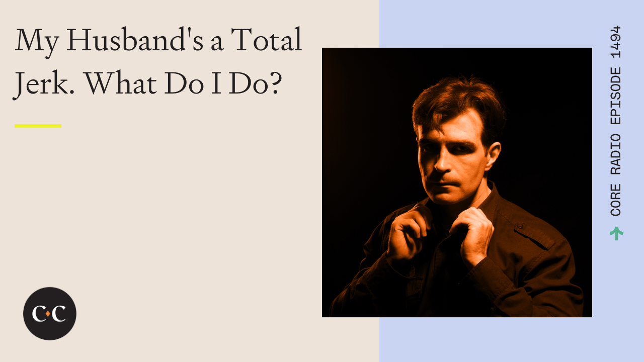 My Husband's a Total Jerk. What Do I Do? - Core Live - 5/22/24